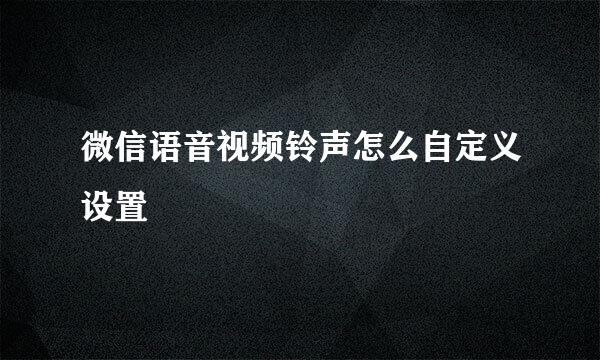 微信语音视频铃声怎么自定义设置