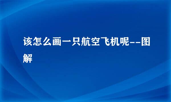 该怎么画一只航空飞机呢--图解