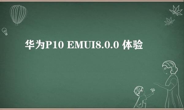 华为P10 EMUI8.0.0 体验