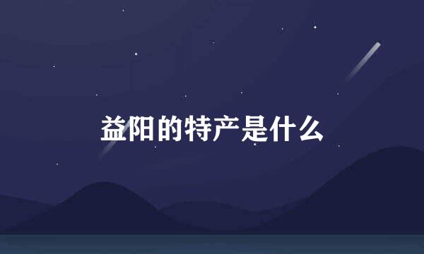 益阳的特产是什么