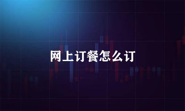 网上订餐怎么订