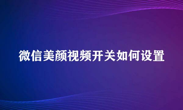 微信美颜视频开关如何设置