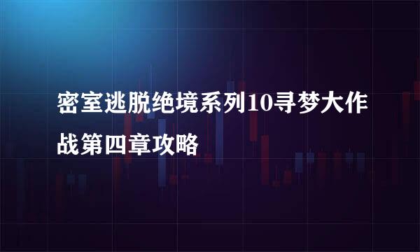 密室逃脱绝境系列10寻梦大作战第四章攻略