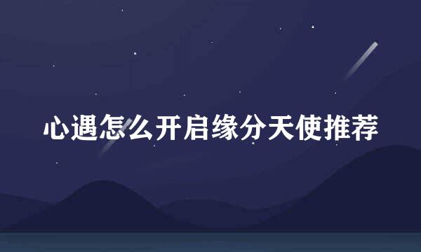 心遇怎么开启缘分天使推荐