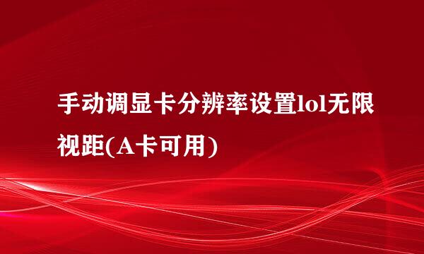 手动调显卡分辨率设置lol无限视距(A卡可用)