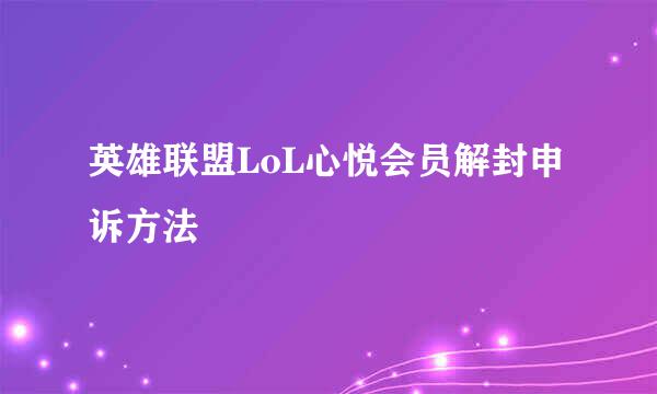 英雄联盟LoL心悦会员解封申诉方法