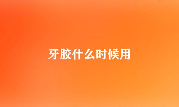 牙胶什么时候用