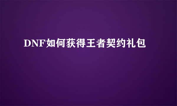 DNF如何获得王者契约礼包