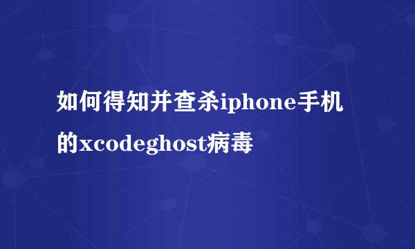 如何得知并查杀iphone手机的xcodeghost病毒