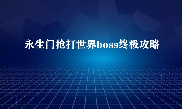永生门抢打世界boss终极攻略