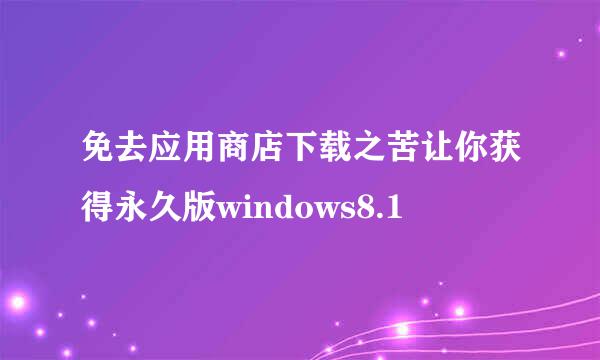 免去应用商店下载之苦让你获得永久版windows8.1