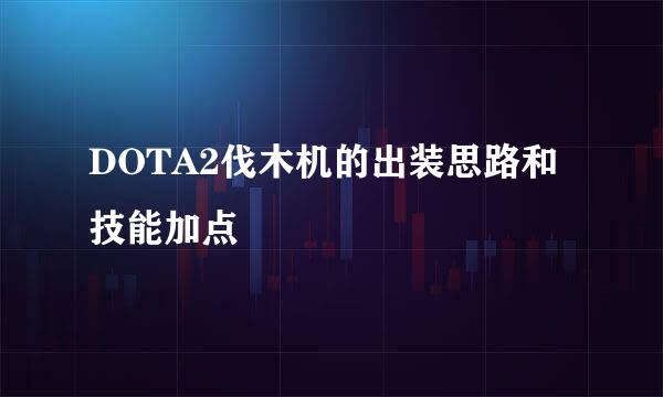 DOTA2伐木机的出装思路和技能加点