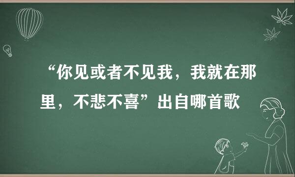 “你见或者不见我，我就在那里，不悲不喜”出自哪首歌