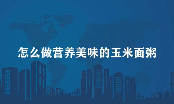 怎么做营养美味的玉米面粥