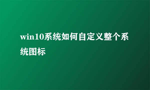 win10系统如何自定义整个系统图标