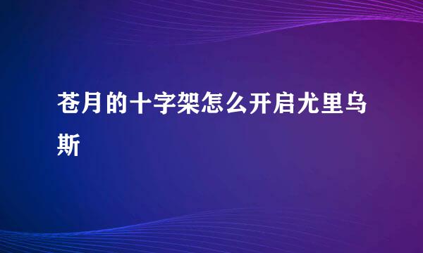 苍月的十字架怎么开启尤里乌斯