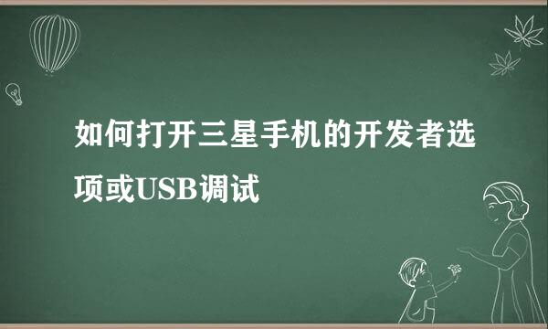 如何打开三星手机的开发者选项或USB调试