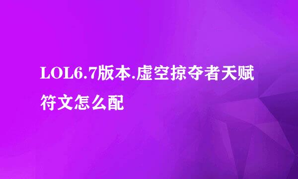 LOL6.7版本.虚空掠夺者天赋符文怎么配