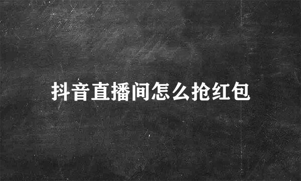 抖音直播间怎么抢红包