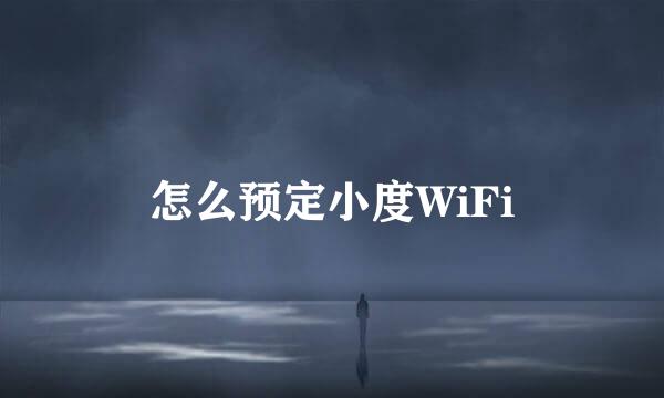 怎么预定小度WiFi