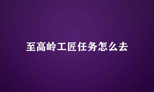 至高岭工匠任务怎么去