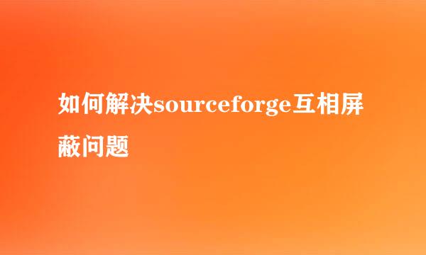 如何解决sourceforge互相屏蔽问题