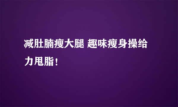 减肚腩瘦大腿 趣味瘦身操给力甩脂！