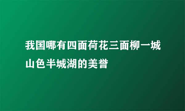 我国哪有四面荷花三面柳一城山色半城湖的美誉
