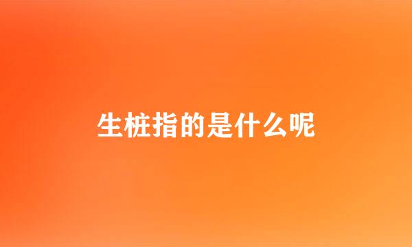 生桩指的是什么呢