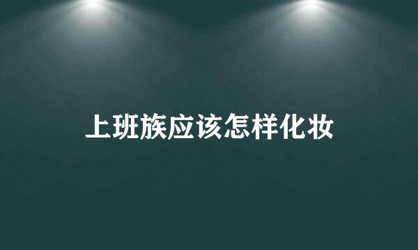 上班族应该怎样化妆