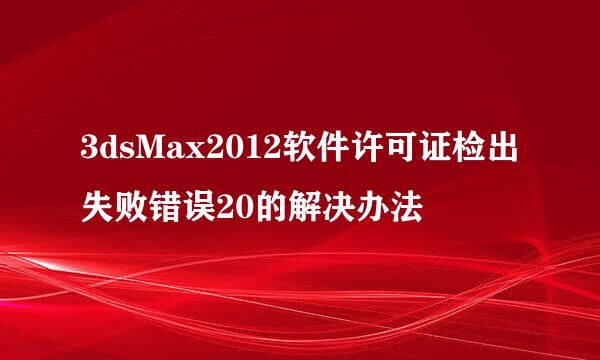 3dsMax2012软件许可证检出失败错误20的解决办法