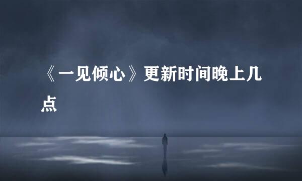 《一见倾心》更新时间晚上几点