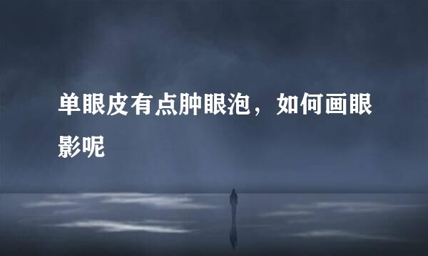 单眼皮有点肿眼泡，如何画眼影呢