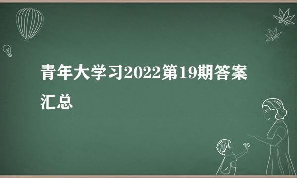 青年大学习2022第19期答案汇总