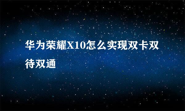 华为荣耀X10怎么实现双卡双待双通