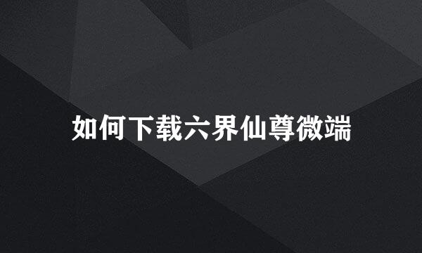 如何下载六界仙尊微端