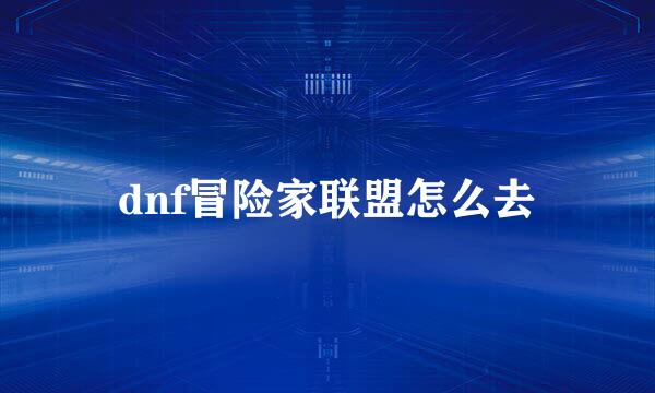 dnf冒险家联盟怎么去