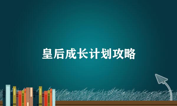 皇后成长计划攻略
