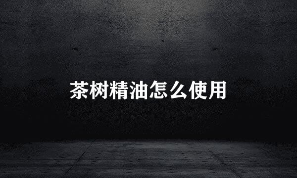 茶树精油怎么使用