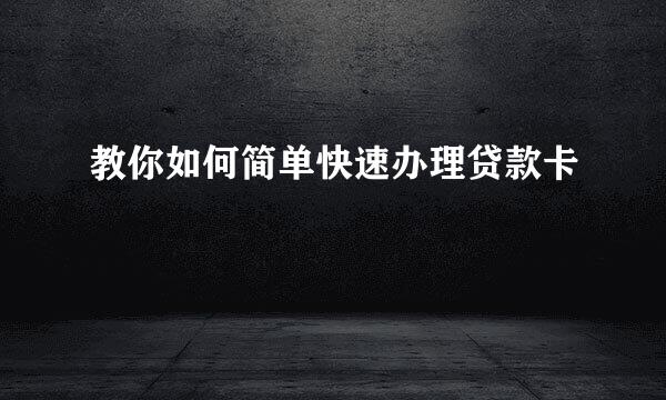 教你如何简单快速办理贷款卡