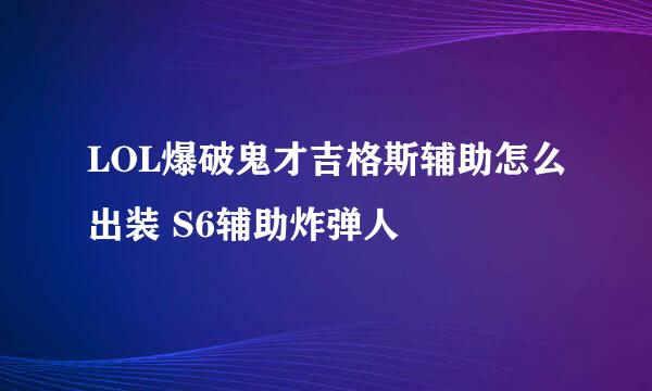 LOL爆破鬼才吉格斯辅助怎么出装 S6辅助炸弹人