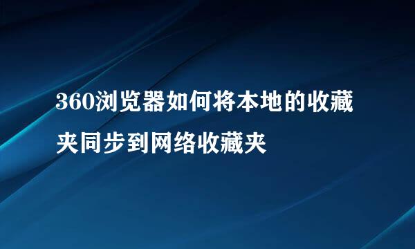 360浏览器如何将本地的收藏夹同步到网络收藏夹