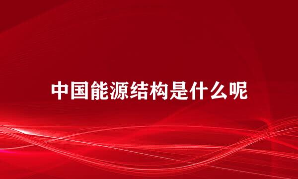 中国能源结构是什么呢