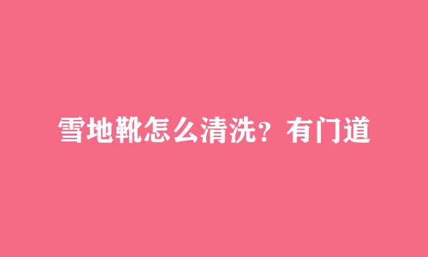 雪地靴怎么清洗？有门道