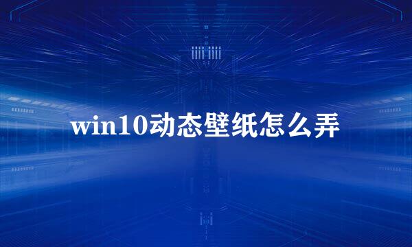 win10动态壁纸怎么弄
