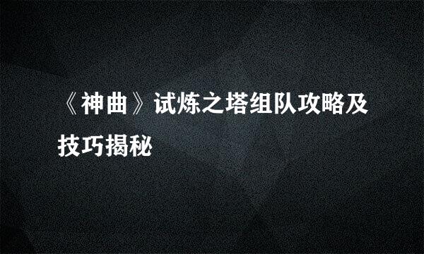 《神曲》试炼之塔组队攻略及技巧揭秘