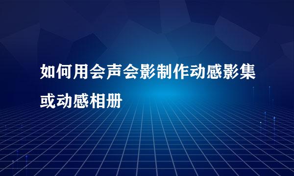 如何用会声会影制作动感影集或动感相册