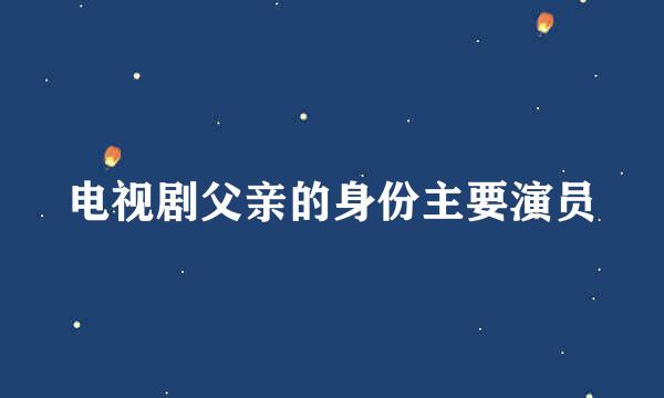 电视剧父亲的身份主要演员