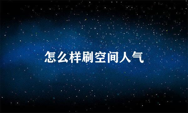 怎么样刷空间人气