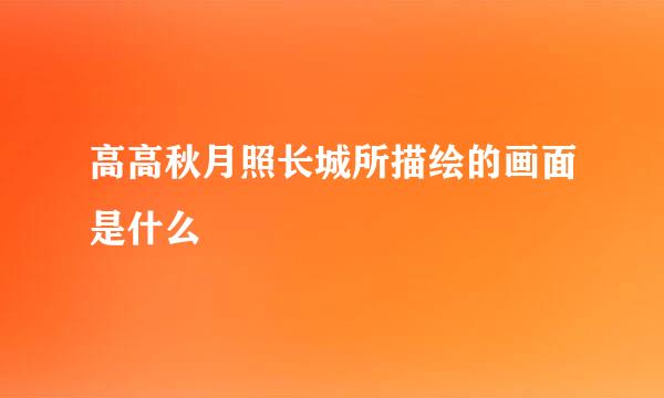 高高秋月照长城所描绘的画面是什么